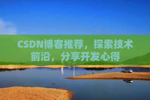 CSDN博客推荐,探索技术前沿,分享开发心得 CSDN博客推荐,探索技术前沿,分享开发心得